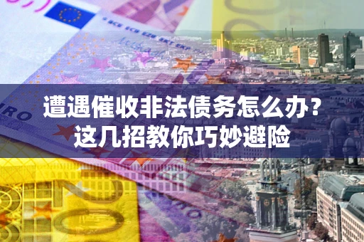 济南遭遇催收非法债务怎么办？这几招教你巧妙避险