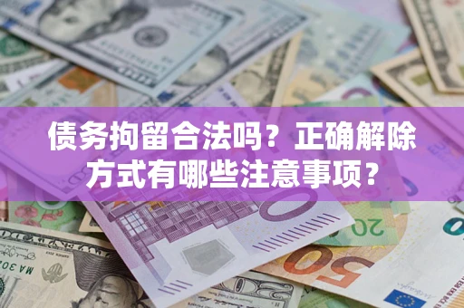 济南债务拘留合法吗？正确解除方式有哪些注意事项？