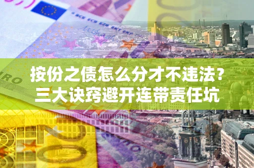 济南按份之债怎么分才不违法？三大诀窍避开连带责任坑