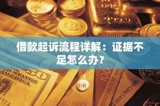 济南借款起诉流程详解：证据不足怎么办？