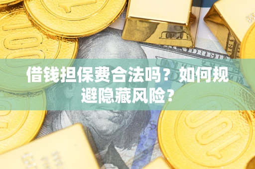 济南借钱担保费合法吗？如何规避隐藏风险？
