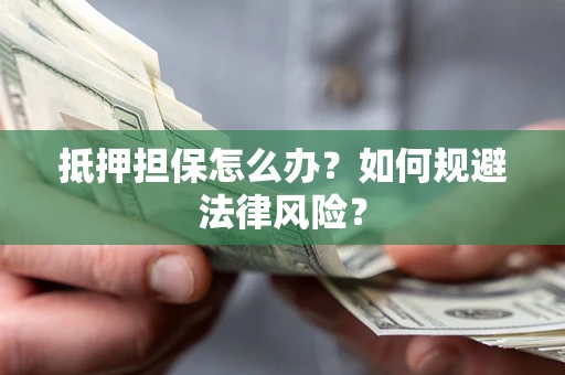 济南抵押担保怎么办？如何规避法律风险？