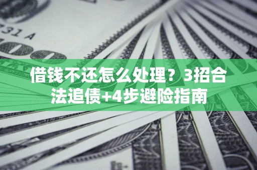 济南借钱不还怎么处理？3招合法追债+4步避险指南
