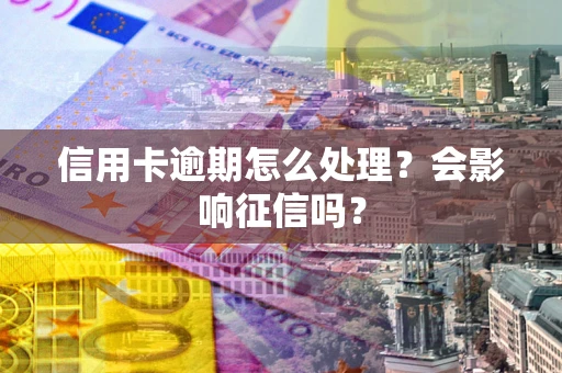 济南信用卡逾期怎么处理？会影响征信吗？