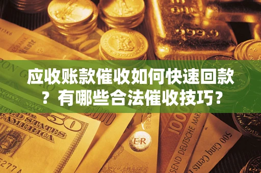 济南应收账款催收如何快速回款？有哪些合法催收技巧？