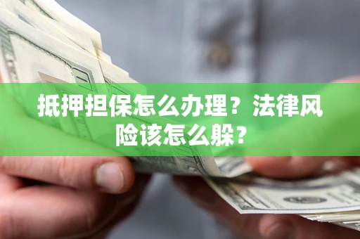 济南抵押担保怎么办理？法律风险该怎么躲？