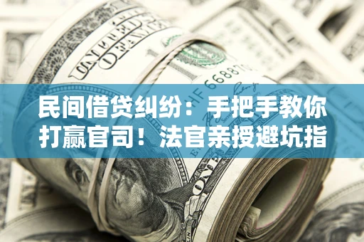 济南民间借贷纠纷：手把手教你打赢官司！法官亲授避坑指南