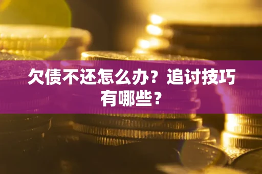 济南欠债不还怎么办？追讨技巧有哪些？