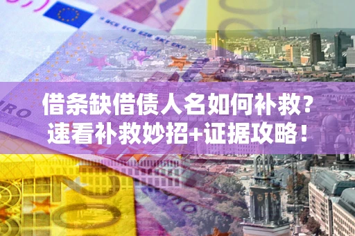 济南借条缺借债人名如何补救？速看补救妙招+证据攻略！