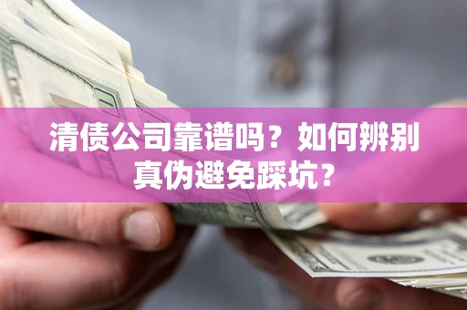 济南清债公司靠谱吗？如何辨别真伪避免踩坑？