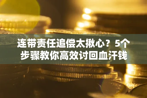济南连带责任追偿太揪心？5个步骤教你高效讨回血汗钱