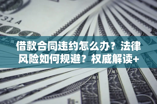 济南借款合同违约怎么办?法律风险如何规避?权威解读+实用指南 济南借款合同违约怎么办?法律风险如何规避?权威解读+实用指南