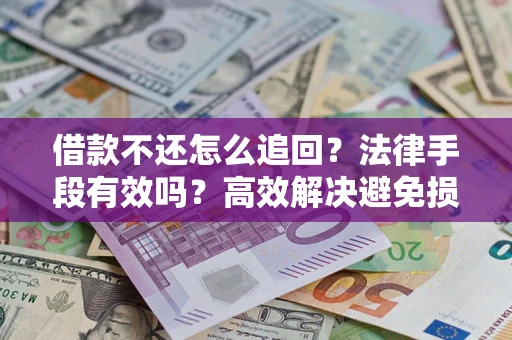 济南借款不还怎么追回？法律手段有效吗？高效解决避免损失