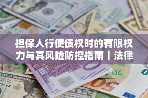 济南担保人行使债权时的有限权力与其风险防控指南｜法律实务解析