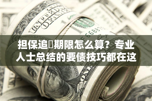 济南担保追償期限怎么算？专业人士总结的要债技巧都在这里了