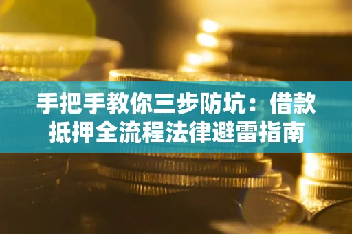 济南手把手教你三步防坑：借款抵押全流程法律避雷指南