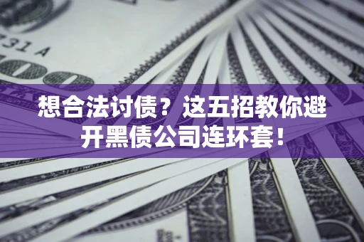 济南想合法讨债？这五招教你避开黑债公司连环套！