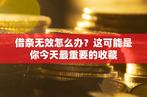 济南借条无效怎么办？这可能是你今天最重要的收藏