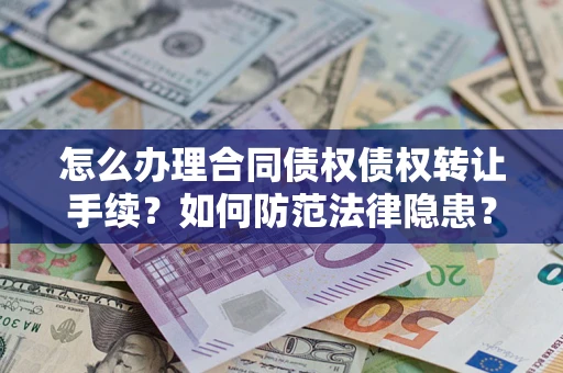 济南怎么办理合同债权债权转让手续？如何防范法律隐患？