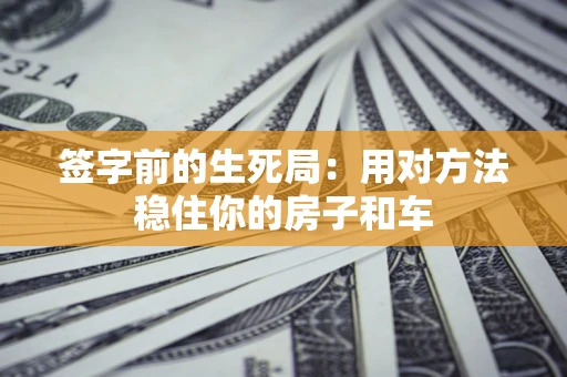 济南签字前的生死局：用对方法稳住你的房子和车