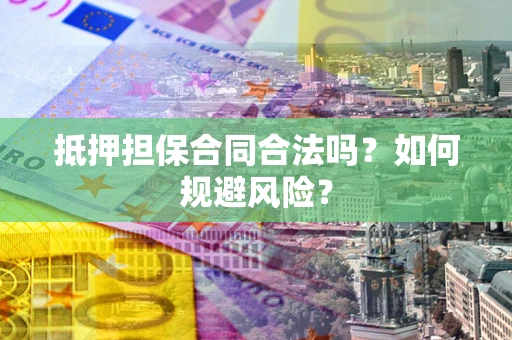 济南抵押担保合同合法吗？如何规避风险？