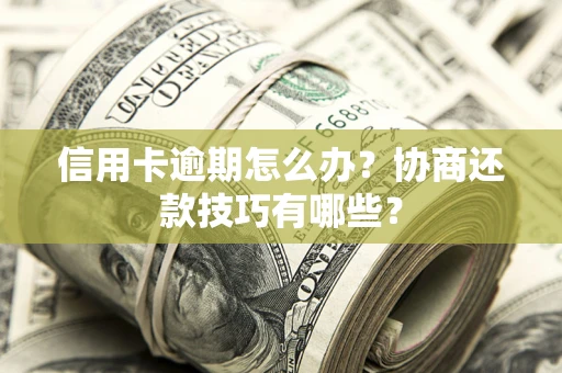 济南信用卡逾期怎么办？协商还款技巧有哪些？
