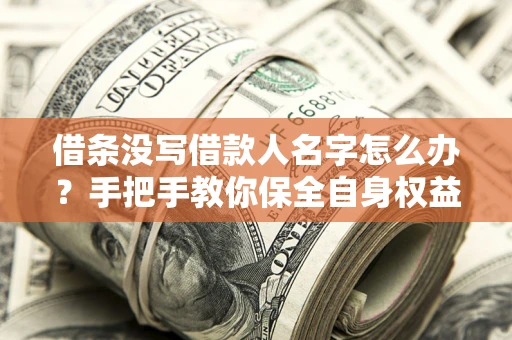 济南借条没写借款人名字怎么办？手把手教你保全自身权益
