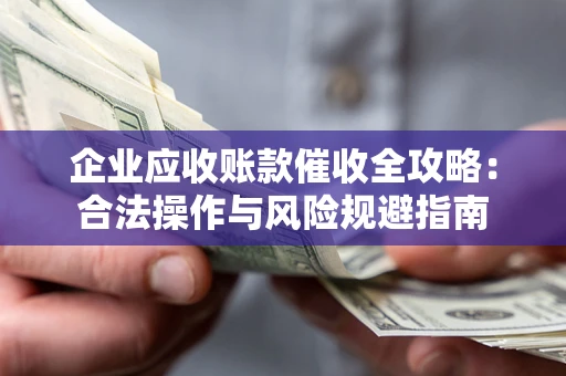 济南企业应收账款催收全攻略：合法操作与风险规避指南