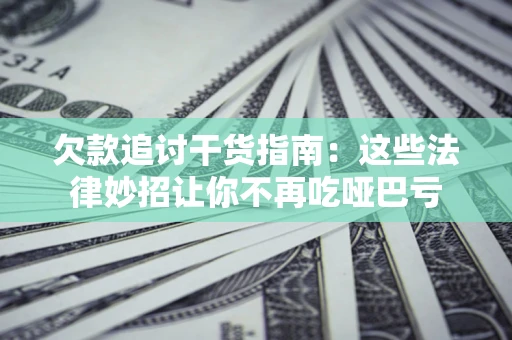 济南欠款追讨干货指南：这些法律妙招让你不再吃哑巴亏