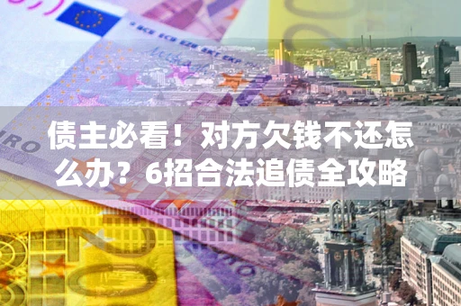 济南债主必看！对方欠钱不还怎么办？6招合法追债全攻略