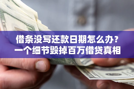 济南借条没写还款日期怎么办？一个细节毁掉百万借贷真相