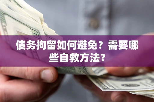 济南债务拘留如何避免？需要哪些自救方法？