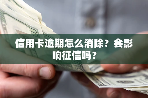 济南信用卡逾期怎么消除？会影响征信吗？