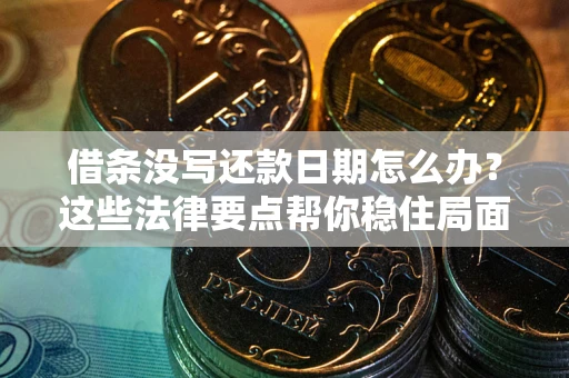 济南借条没写还款日期怎么办？这些法律要点帮你稳住局面