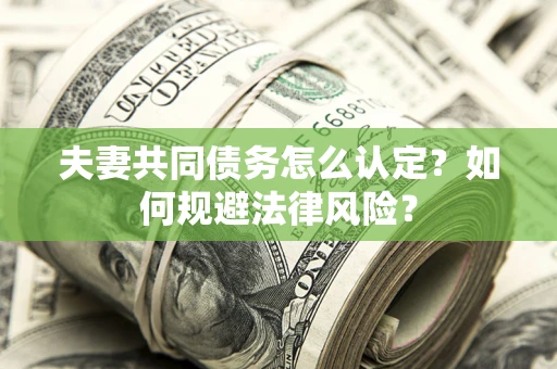 济南夫妻共同债务怎么认定？如何规避法律风险？