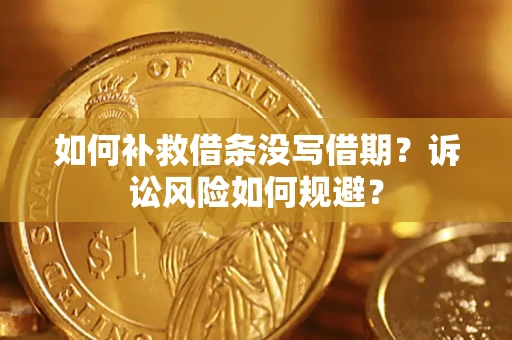济南如何补救借条没写借期？诉讼风险如何规避？