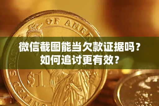 济南微信截图能当欠款证据吗？如何追讨更有效？