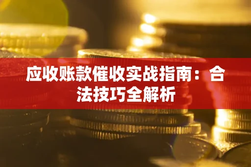 济南应收账款催收实战指南：合法技巧全解析