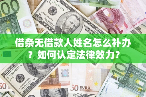 济南借条无借款人姓名怎么补办？如何认定法律效力？