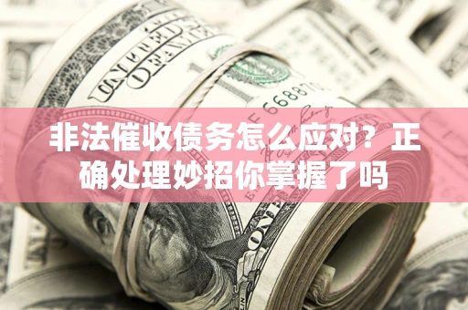 济南非法催收债务怎么应对？正确处理妙招你掌握了吗