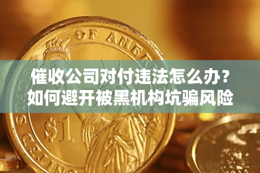 济南催收公司对付违法怎么办？如何避开被黑机构坑骗风险