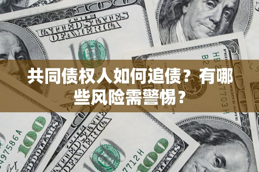 济南共同债权人如何追债？有哪些风险需警惕？