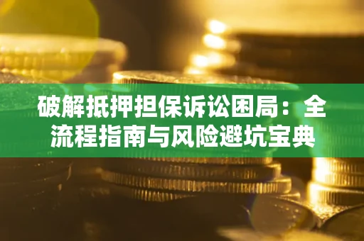 济南破解抵押担保诉讼困局:全流程指南与风险避坑宝典 济南破解抵押担保诉讼困局:全流程指南与风险避坑宝典