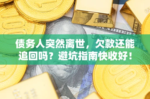 济南债务人突然离世，欠款还能追回吗？避坑指南快收好！