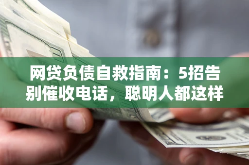 济南网贷负债自救指南：5招告别催收电话，聪明人都这样做