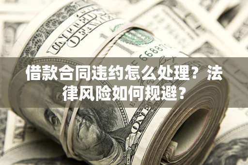 济南借款合同违约怎么处理？法律风险如何规避？