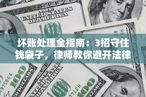 济南坏账处理全指南：3招守住钱袋子，律师教你避开法律雷区