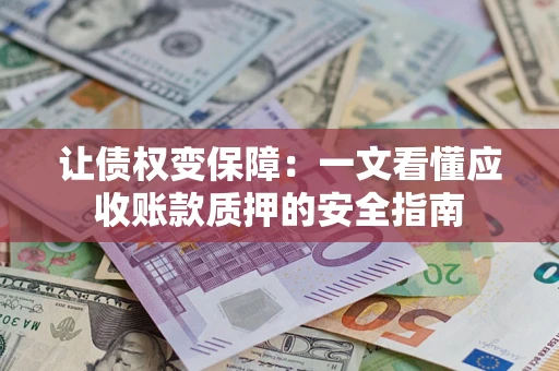 济南让债权变保障：一文看懂应收账款质押的安全指南