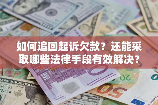济南如何追回起诉欠款？还能采取哪些法律手段有效解决？