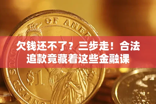 济南欠钱还不了？三步走！合法追款竟藏着这些金融课